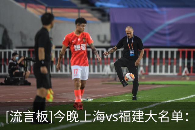 [流言板]今晚上海vs福建大名单：拉塞尔、麦基领衔，邹阳在列